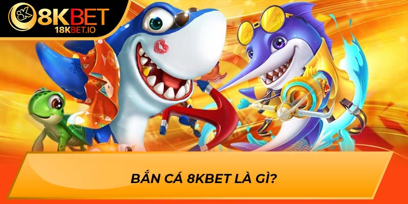 Bắn cá 8KBET là gì?