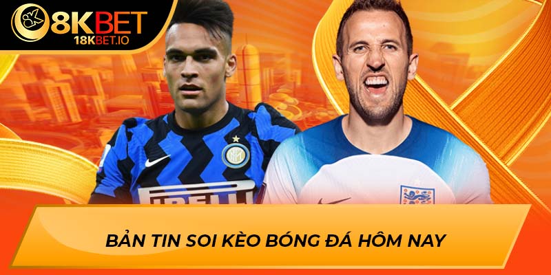 Bản tin soi kèo bóng đá hôm nay