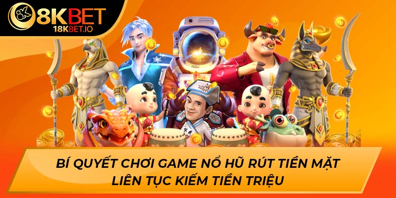 Bí quyết chơi game nổ hũ rút tiền mặt liên tục kiếm tiền triệu