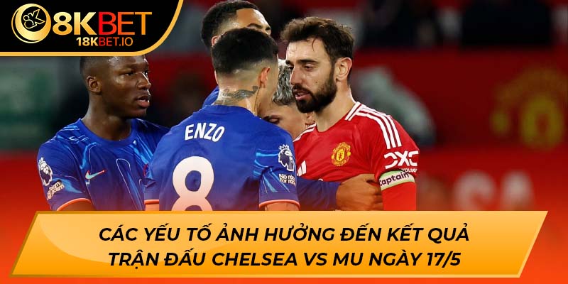 Các yếu tố ảnh hưởng đến kết quả trận đấu Chelsea vs MU ngày 17/5