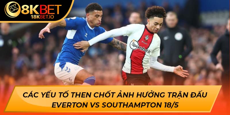 Các yếu tố then chốt ảnh hưởng trận đấu Everton vs Southampton 18/5