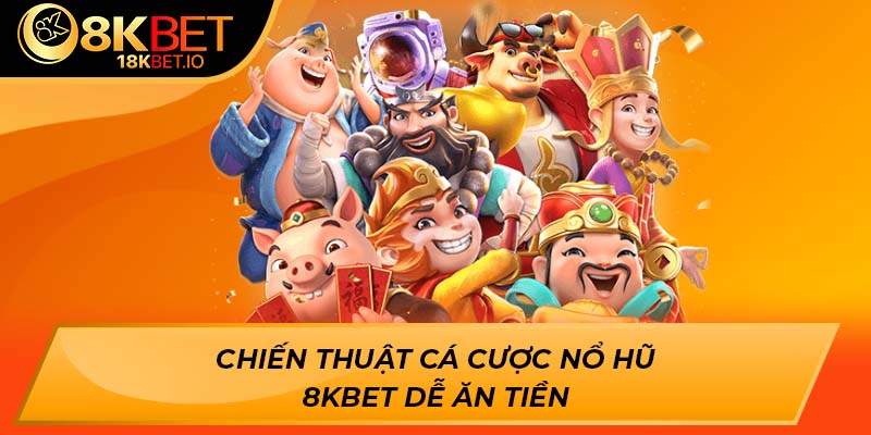 Chiến thuật cá cược nổ hũ 8Kbet dễ ăn tiền