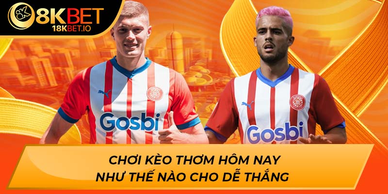 Chơi kèo thơm hôm nay như thế nào cho dễ thắng