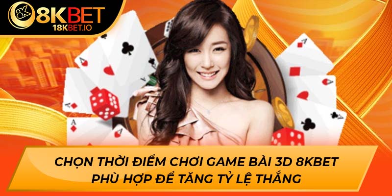 Chọn thời điểm chơi game bài 3D 8Kbet phù hợp để tăng tỷ lệ thắng