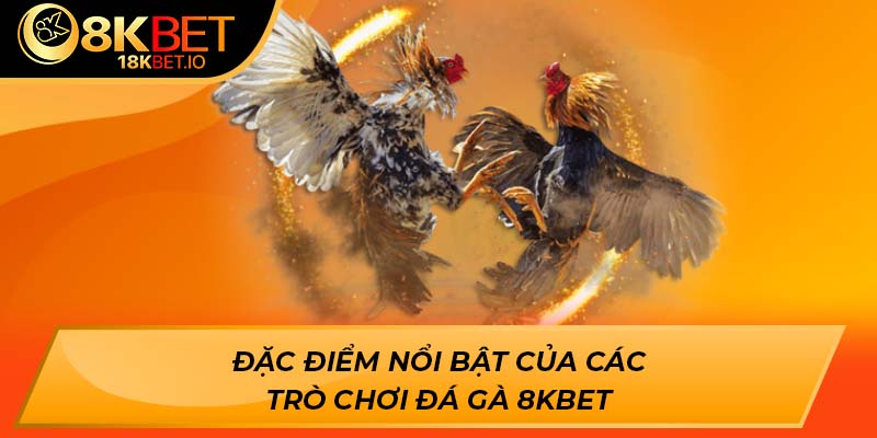 Đặc điểm nổi bật của các trò chơi đá gà 8Kbet