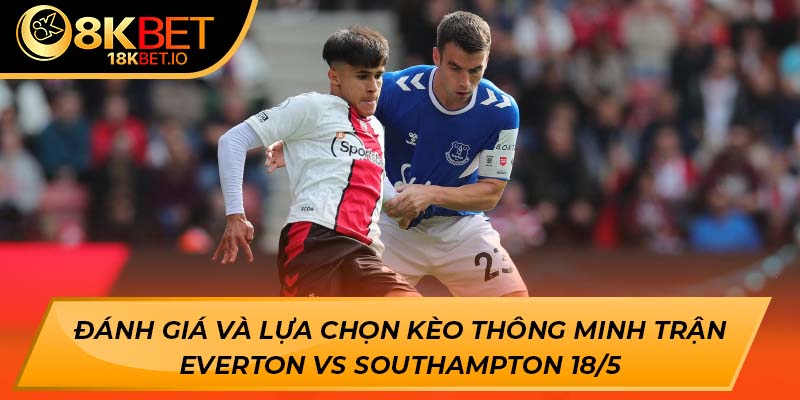 Đánh giá và lựa chọn kèo thông minh trận Everton vs Southampton 18/5