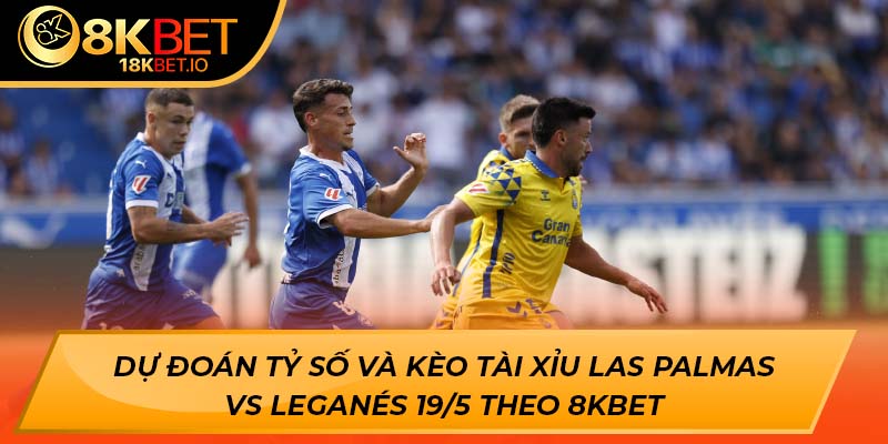 Dự đoán tỷ số và kèo tài xỉu Las Palmas vs Leganés 19/5 theo 8KBET