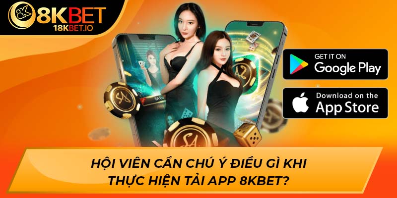Hội viên cần chú ý điều gì khi thực hiện tải app 8KBET?