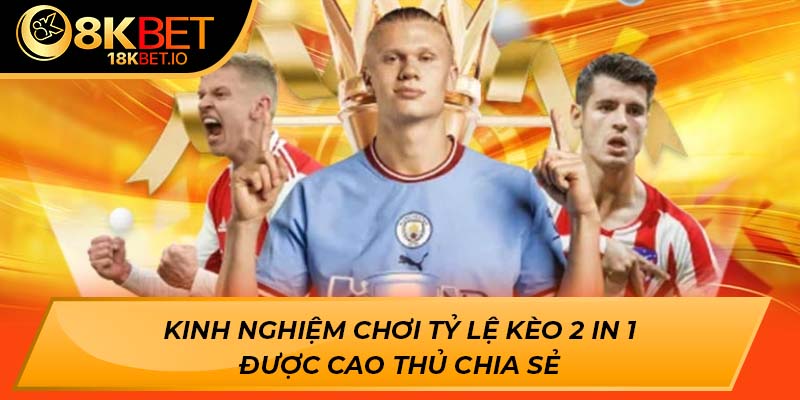 Kinh nghiệm chơi tỷ lệ kèo 2 in 1 được cao thủ chia sẻ