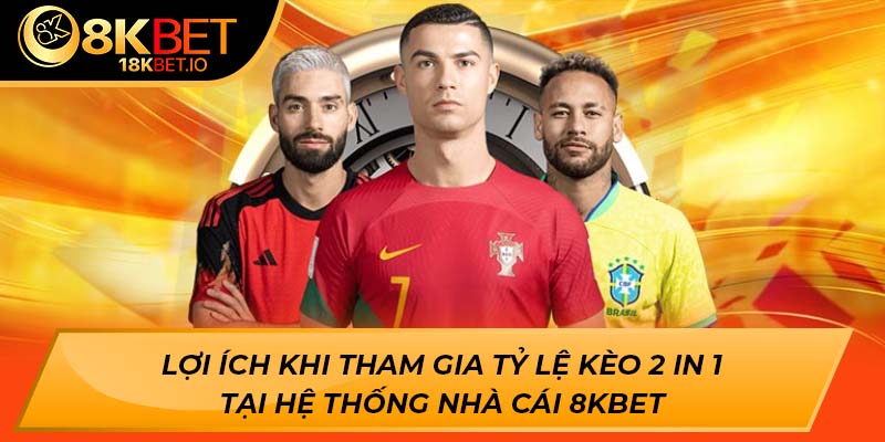 Lợi ích khi tham gia tỷ lệ kèo 2 in 1 tại hệ thống nhà cái 8KBET