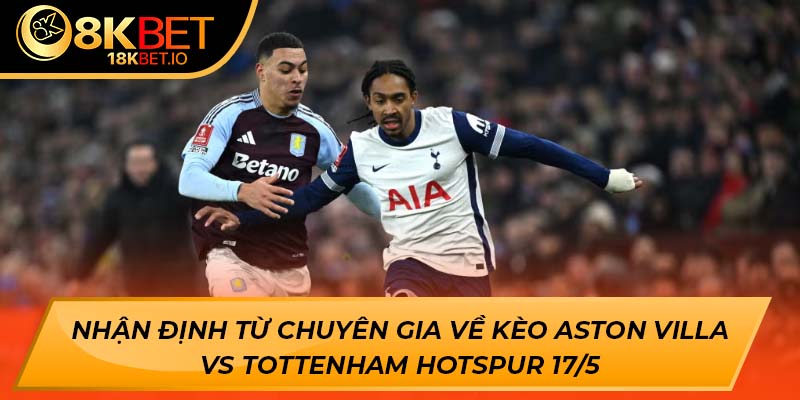 Nhận định từ chuyên gia về kèo Aston Villa vs Tottenham Hotspur 17/5