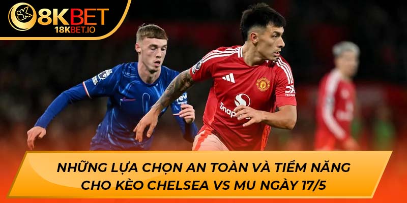 Những lựa chọn an toàn và tiềm năng cho kèo Chelsea vs MU ngày 17/5