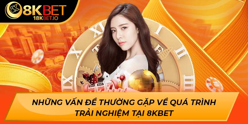Những vấn đề thường gặp về quá trình trải nghiệm tại 8KBET