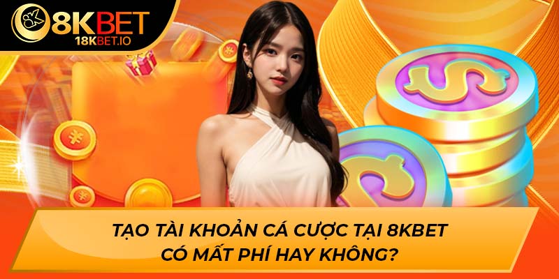 Tạo tài khoản cá cược tại 8KBET có mất phí hay không?