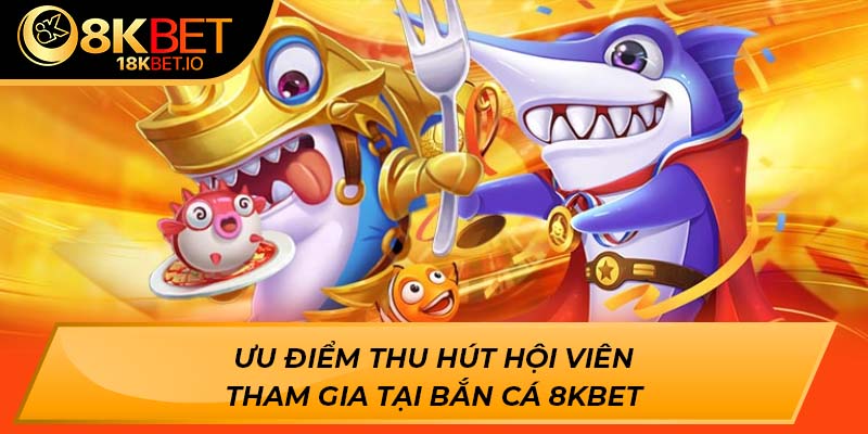Ưu điểm thu hút hội viên tham gia tại bắn cá 8KBET